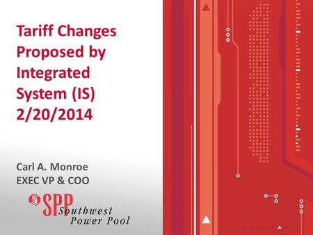 Tariff Changes Proposed by Integrated System (IS) 2/20/2014 Carl A. Monroe EXEC VP & COO.