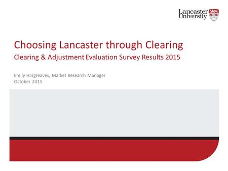 Choosing Lancaster through Clearing Clearing & Adjustment Evaluation Survey Results 2015 Emily Hargreaves, Market Research Manager October 2015.