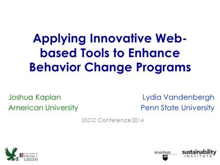 Applying Innovative Web- based Tools to Enhance Behavior Change Programs Lydia Vandenbergh Penn State University SSCC Conference 2014 Joshua Kaplan American.