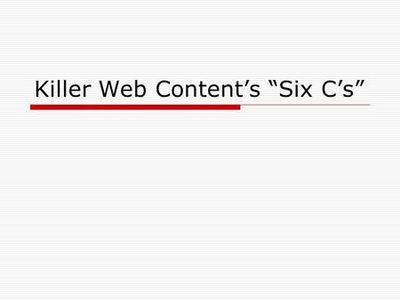 Killer Web Content’s “Six C’s”. People read differently on the web  If it’s not obvious, they don’t see it.  Bring meaning down to the bare essentials.