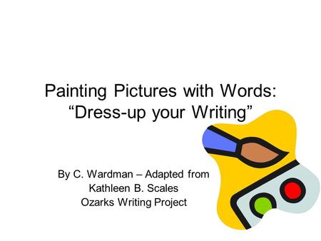 Painting Pictures with Words: “Dress-up your Writing” By C. Wardman – Adapted from Kathleen B. Scales Ozarks Writing Project.