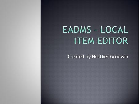 Created by Heather Goodwin. Navigate EADMS, specifically Local Item Editor Understand the steps to create a new passage in EADMS Understand the steps.