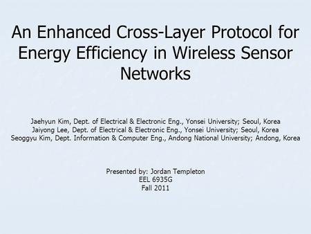 An Enhanced Cross-Layer Protocol for Energy Efficiency in Wireless Sensor Networks Jaehyun Kim, Dept. of Electrical & Electronic Eng., Yonsei University;