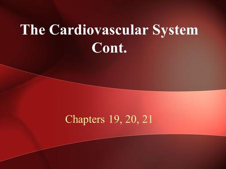 The Cardiovascular System Cont. Chapters 19, 20, 21.