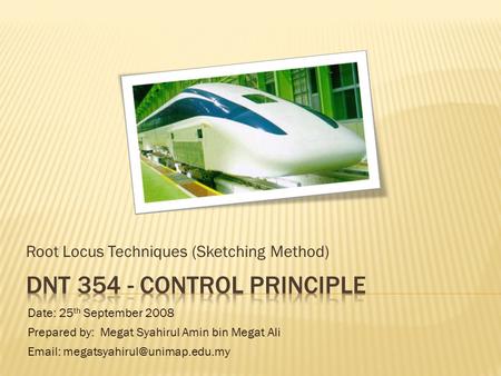 Root Locus Techniques (Sketching Method) Date: 25 th September 2008 Prepared by: Megat Syahirul Amin bin Megat Ali
