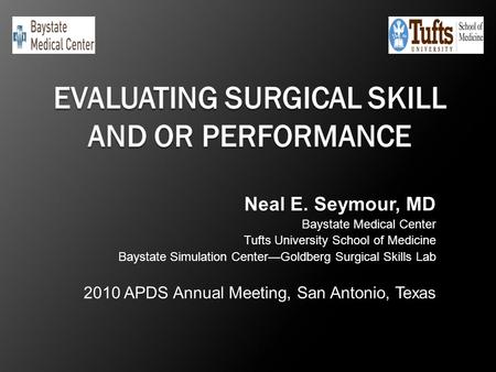 Neal E. Seymour, MD Baystate Medical Center Tufts University School of Medicine Baystate Simulation Center—Goldberg Surgical Skills Lab 2010 APDS Annual.