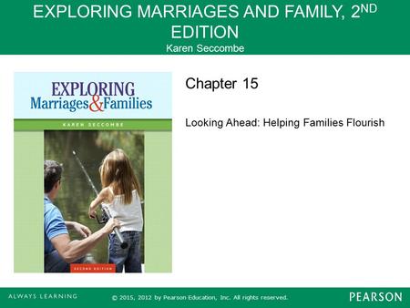 EXPLORING MARRIAGES AND FAMILY, 2 ND EDITION Karen Seccombe © 2015, 2012 by Pearson Education, Inc. All rights reserved. Chapter 15 Looking Ahead: Helping.