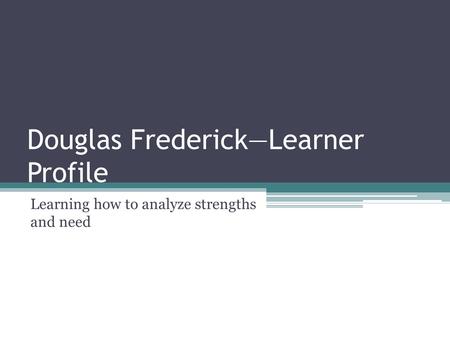 Douglas Frederick—Learner Profile Learning how to analyze strengths and need.