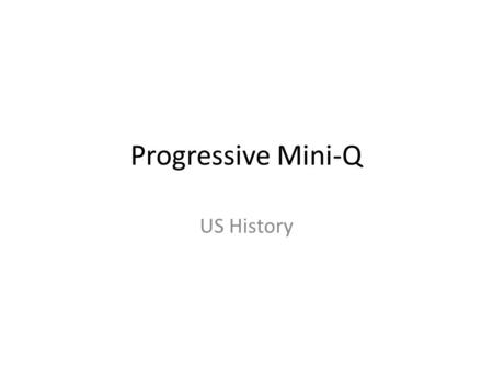 Progressive Mini-Q US History. DO NOT COPY Topic: Progressive Reform DBQ Objective: Students will be able to analyze primary and secondary sources to.