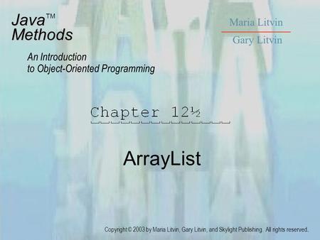 ArrayList JavaMethods An Introduction to Object-Oriented Programming Maria Litvin Gary Litvin Copyright © 2003 by Maria Litvin, Gary Litvin, and Skylight.