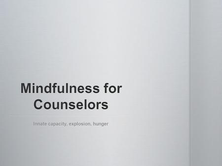 Innate capacity, explosion, hunger. Mindfulness cannot be taught to others in an authentic way without the instructor practicing it in his or her own.