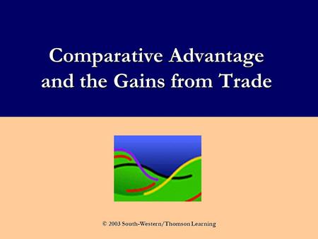 Comparative Advantage and the Gains from Trade © 2003 South-Western/Thomson Learning.