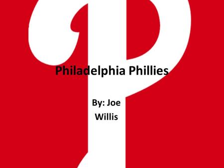 Philadelphia Phillies By: Joe Willis. Why the Phillies?? I’ve been a fan of the Phillies for about eleven years. My favorite thing to watch on TV is the.