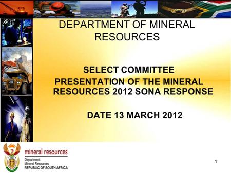 SELECT COMMITTEE PRESENTATION OF THE MINERAL RESOURCES 2012 SONA RESPONSE DATE 13 MARCH 2012 DEPARTMENT OF MINERAL RESOURCES 1.