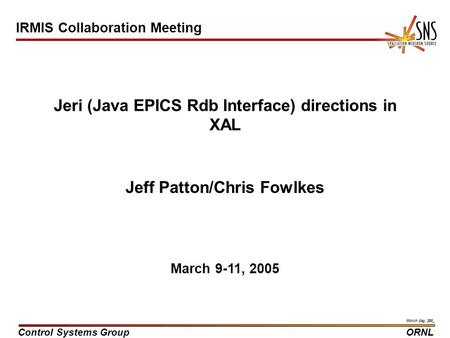 Control Systems GroupORNL Month day, 200_ Jeri (Java EPICS Rdb Interface) directions in XAL Jeff Patton/Chris Fowlkes March 9-11, 2005 IRMIS Collaboration.