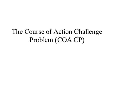 The Course of Action Challenge Problem (COA CP). Basic Stuff COA CP replaces the BS CP SME’s author COA’s and the knowledge used to critique them SHAKEN.