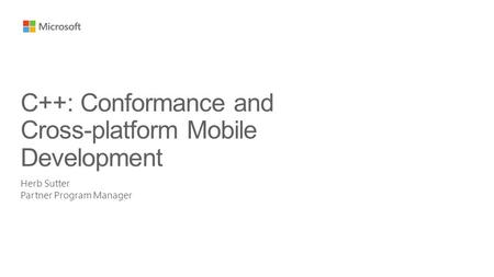 Herb Sutter Partner Program Manager C++: Conformance and Cross-platform Mobile Development.