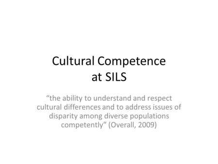 Cultural Competence at SILS “the ability to understand and respect cultural differences and to address issues of disparity among diverse populations competently”