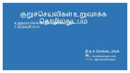 குறுச்செயலிகள் உறுவாக்க தொழில்நுட்பம் தி. ந. ச. வெங்கடரங்க ன் Blog: venkatarangan.com உத்தமம் செல்பேசிக் கணிமை 2016 5 பிப்ரவரி