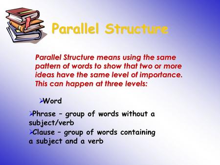 Parallel Structure Parallel Structure means using the same pattern of words to show that two or more ideas have the same level of importance. This can.