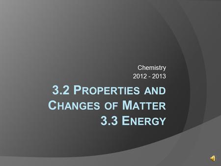 3.2 P ROPERTIES AND C HANGES OF M ATTER 3.3 E NERGY Chemistry 2012 - 2013.