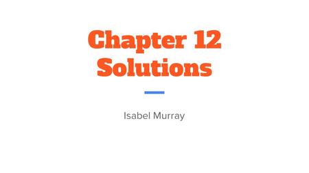 Chapter 12 Solutions Isabel Murray. 12.1 “Thirsty Solutions” Solution: Homogeneous mixture of two or more substances or components Contain a solvent and.