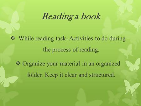 Reading a book  While reading task- Activities to do during the process of reading.  Organize your material in an organized folder. Keep it clear and.