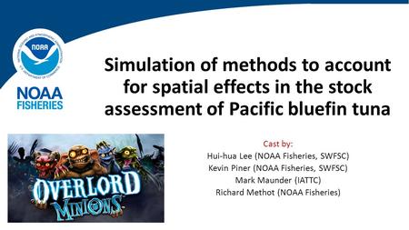 Simulation of methods to account for spatial effects in the stock assessment of Pacific bluefin tuna Cast by: Hui-hua Lee (NOAA Fisheries, SWFSC) Kevin.