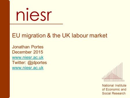 National Institute of Economic and Social Research EU migration & the UK labour market Jonathan Portes December 2015