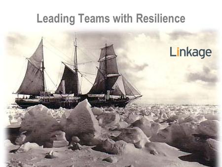 Leading Teams with Resilience. 4 5 6 Ernest Shackleton.