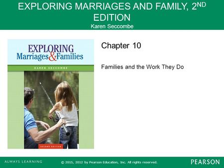 EXPLORING MARRIAGES AND FAMILY, 2 ND EDITION Karen Seccombe © 2015, 2012 by Pearson Education, Inc. All rights reserved. Chapter 10 Families and the Work.