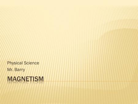 Physical Science Mr. Barry.  Properties of Magnets:  Magnets have magnetic fields, which exert forces on other magnetic materials  Magnets have a north.