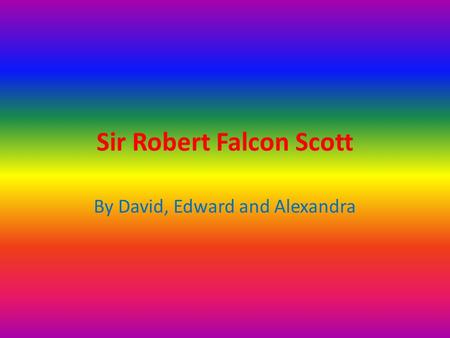 Sir Robert Falcon Scott By David, Edward and Alexandra.