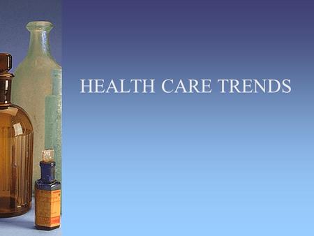 HEALTH CARE TRENDS. Health Care Trends Aging of the Population –Doubling of older population from 36 million in 2003 to 72 million in 2030 –Leads to greater.