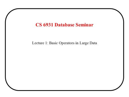 Lecture 1: Basic Operators in Large Data CS 6931 Database Seminar.