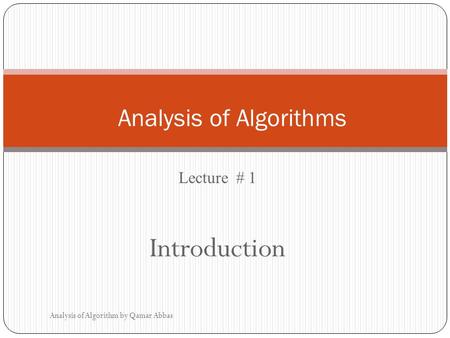 Lecture # 1 Introduction Analysis of Algorithm by Qamar Abbas Analysis of Algorithms.