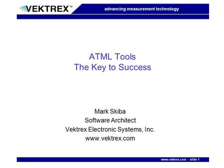 Www.vektrex.com - slide 1 1 ATML Tools The Key to Success Mark Skiba Software Architect Vektrex Electronic Systems, Inc. www.vektrex.com.