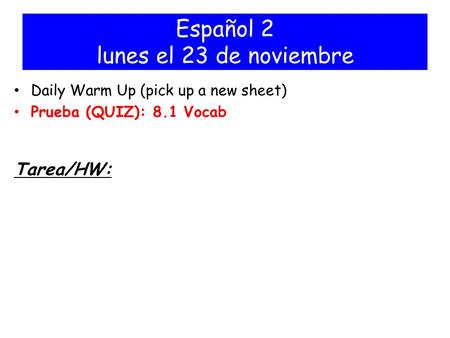 Español 2 lunes el 23 de noviembre Daily Warm Up (pick up a new sheet) Prueba (QUIZ): 8.1 Vocab Tarea/HW: