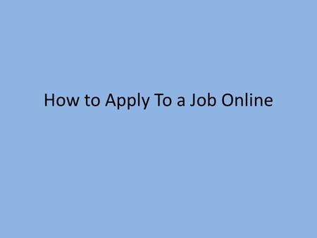 How to Apply To a Job Online. 1. Decide what kind of job you want. Consider the career field Consider the skills required for a particular position. Consider.