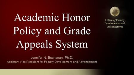 Academic Honor Policy and Grade Appeals System Jennifer N. Buchanan, Ph.D. Assistant Vice President for Faculty Development and Advancement.