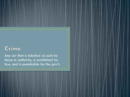 Crime Any act that is labeled as such by those in authority, is prohibited by law, and is punishable by the gov’t.