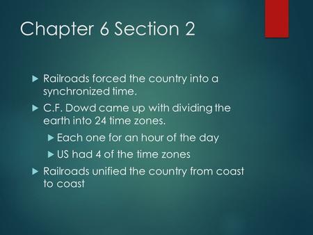 Chapter 6 Section 2  Railroads forced the country into a synchronized time.  C.F. Dowd came up with dividing the earth into 24 time zones.  Each one.