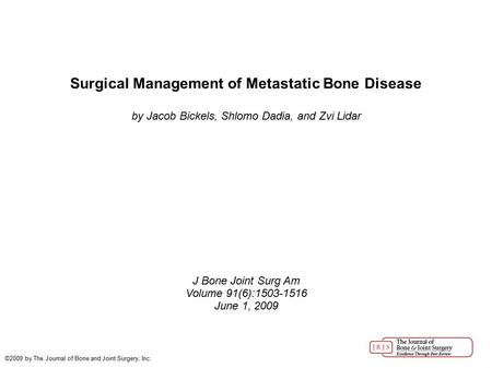 Surgical Management of Metastatic Bone Disease by Jacob Bickels, Shlomo Dadia, and Zvi Lidar J Bone Joint Surg Am Volume 91(6):1503-1516 June 1, 2009 ©2009.