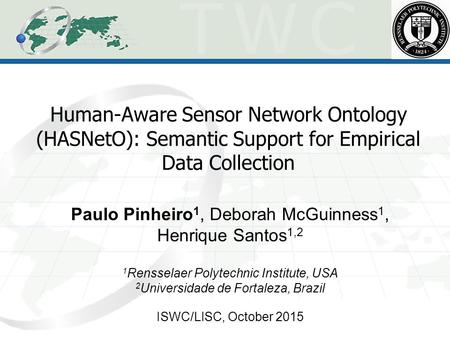 Human-Aware Sensor Network Ontology (HASNetO): Semantic Support for Empirical Data Collection Paulo Pinheiro 1, Deborah McGuinness 1, Henrique Santos 1,2.