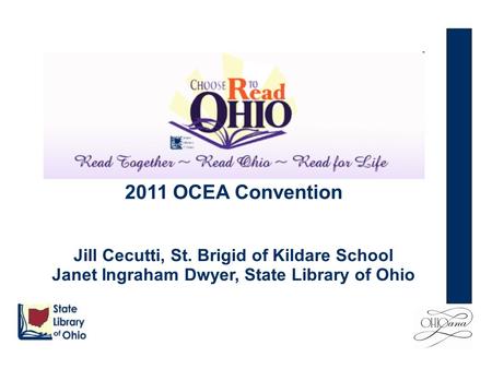 2011 OCEA Convention Jill Cecutti, St. Brigid of Kildare School Janet Ingraham Dwyer, State Library of Ohio.