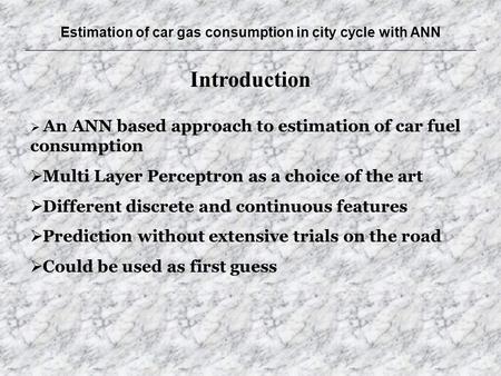 Estimation of car gas consumption in city cycle with ANN Introduction  An ANN based approach to estimation of car fuel consumption  Multi Layer Perceptron.