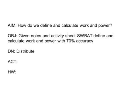 AIM: How do we define and calculate work and power? OBJ: Given notes and activity sheet SWBAT define and calculate work and power with 70% accuracy DN: