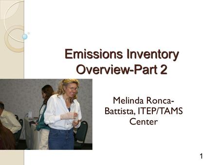 1 Emissions Inventory Overview-Part 2 Melinda Ronca- Battista, ITEP/TAMS Center.