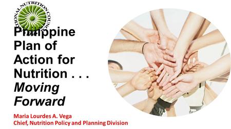 Philippine Plan of Action for Nutrition... Moving Forward Maria Lourdes A. Vega Chief, Nutrition Policy and Planning Division.