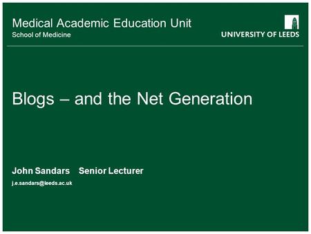 School of something FACULTY OF OTHER Medical Academic Education Unit School of Medicine Blogs – and the Net Generation John Sandars Senior Lecturer